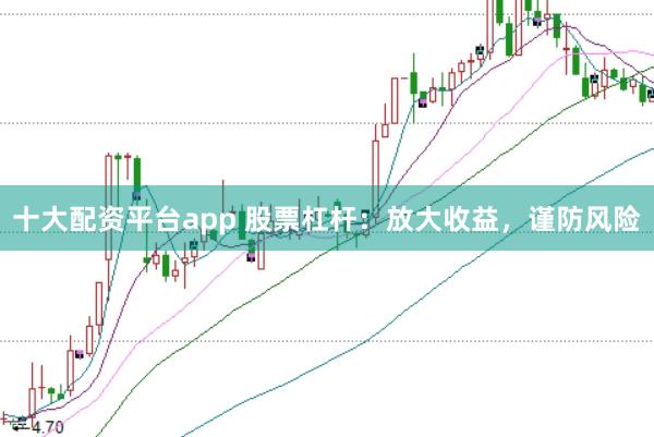十大配资平台app 股票杠杆：放大收益，谨防风险