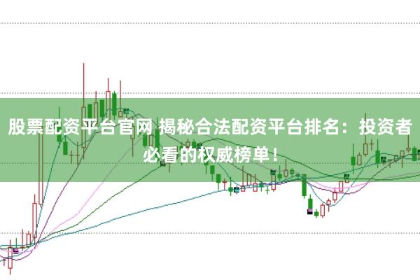 股票配资平台官网 揭秘合法配资平台排名：投资者必看的权威榜单！