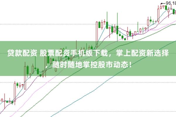 贷款配资 股票配资手机版下载，掌上配资新选择，随时随地掌控股市动态！