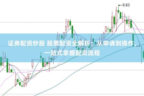 证券配资炒股 股票配资全解析:从申请到操作,一站式掌握配资流程