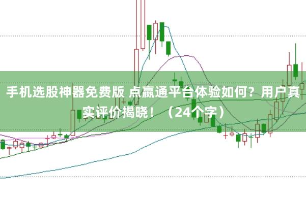 手机选股神器免费版 点嬴通平台体验如何？用户真实评价揭晓！（24个字）