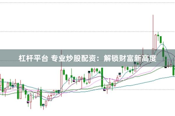 杠杆平台 专业炒股配资：解锁财富新高度