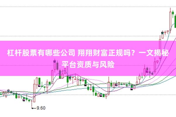 杠杆股票有哪些公司 翔翔财富正规吗？一文揭秘平台资质与风险
