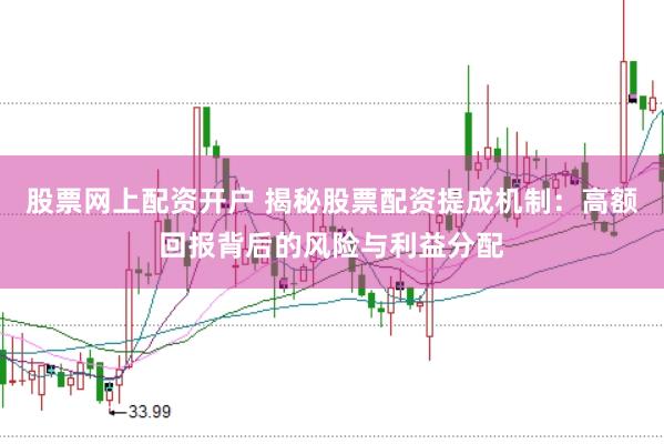 股票网上配资开户 揭秘股票配资提成机制：高额回报背后的风险与利益分配
