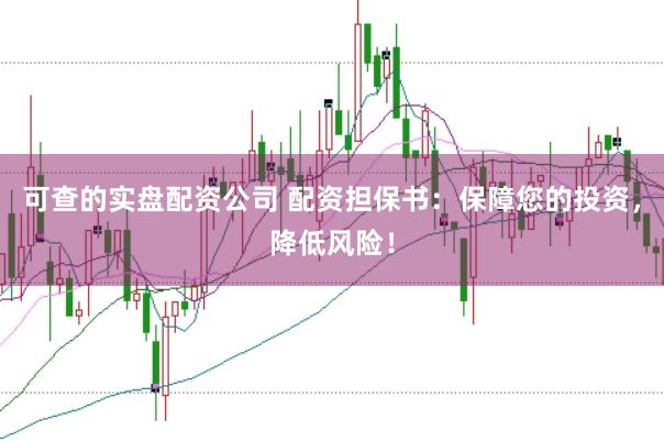 可查的实盘配资公司 配资担保书：保障您的投资，降低风险！