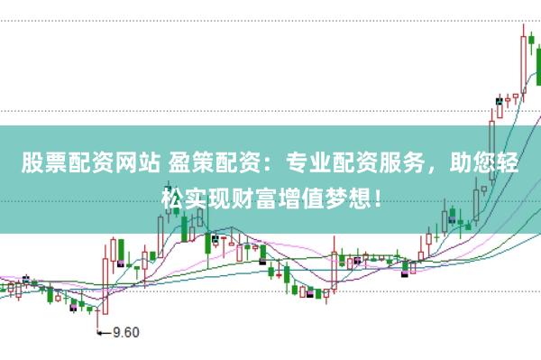 股票配资网站 盈策配资：专业配资服务，助您轻松实现财富增值梦想！