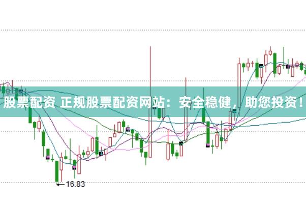 股票配资 正规股票配资网站：安全稳健，助您投资！