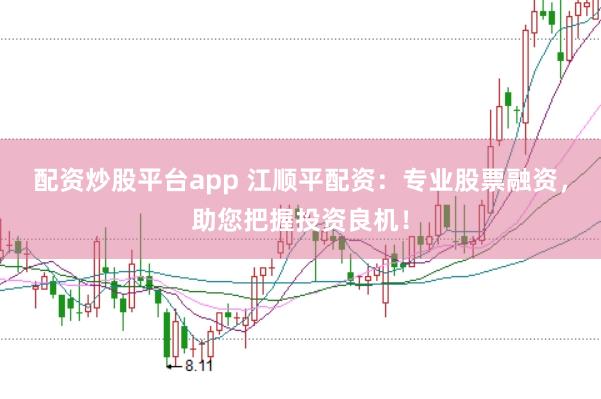 配资炒股平台app 江顺平配资:专业股票融资,助您把握投资良机!