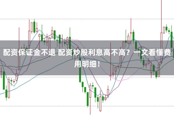 配资保证金不退 配资炒股利息高不高？一文看懂费用明细！