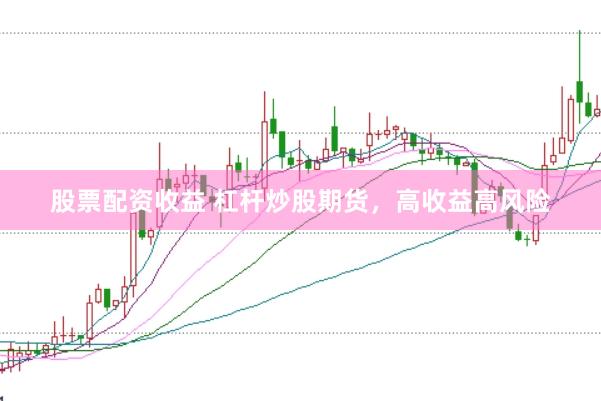 股票配资收益 杠杆炒股期货，高收益高风险
