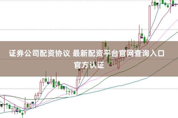 证券公司配资协议 最新配资平台官网查询入口 官方认证