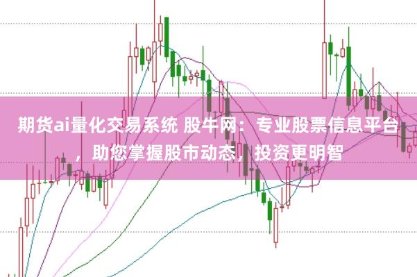期货ai量化交易系统 股牛网：专业股票信息平台，助您掌握股市动态，投资更明智