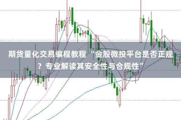 期货量化交易编程教程 “金股微投平台是否正规？专业解读其安全性与合规性”