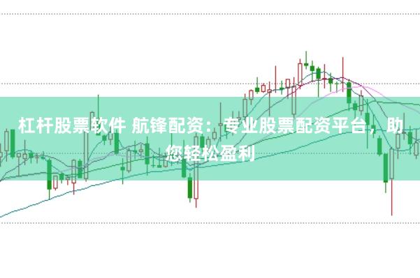 杠杆股票软件 航锋配资：专业股票配资平台，助您轻松盈利
