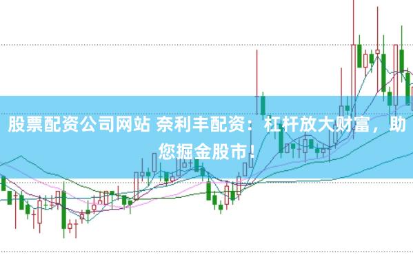 股票配资公司网站 奈利丰配资：杠杆放大财富，助您掘金股市！