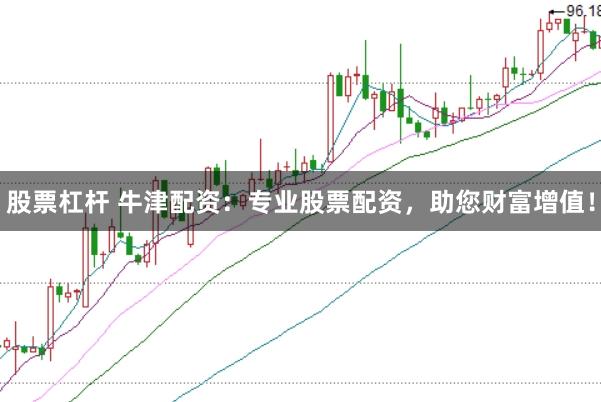 股票杠杆 牛津配资:专业股票配资,助您财富增值!