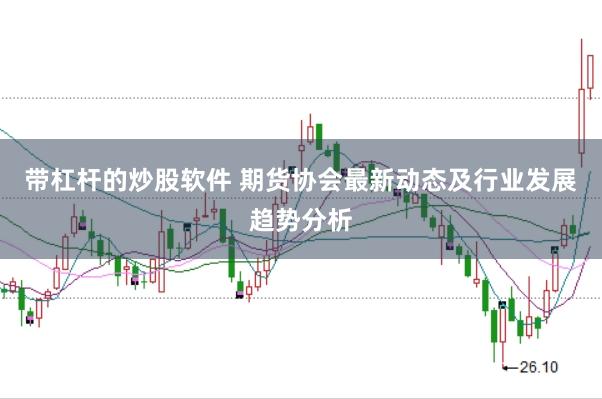 带杠杆的炒股软件 期货协会最新动态及行业发展趋势分析
