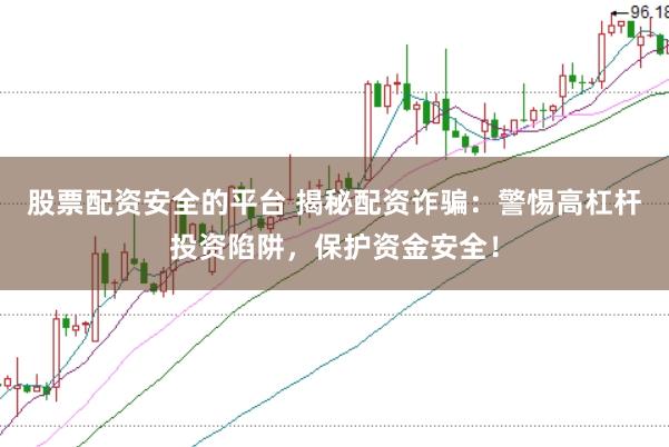 股票配资安全的平台 揭秘配资诈骗：警惕高杠杆投资陷阱，保护资金安全！
