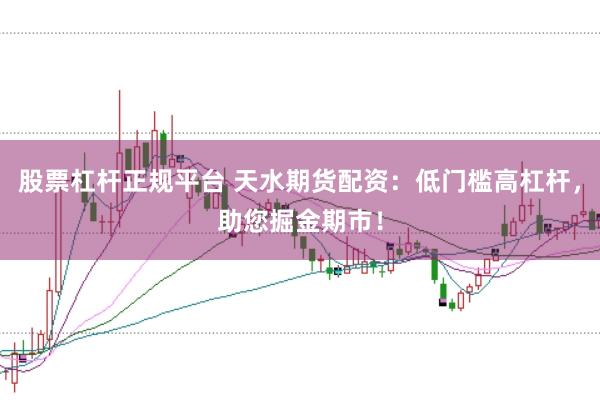 股票杠杆正规平台 天水期货配资：低门槛高杠杆，助您掘金期市！