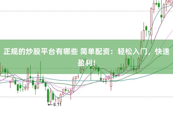 正规的炒股平台有哪些 简单配资：轻松入门，快速盈利！