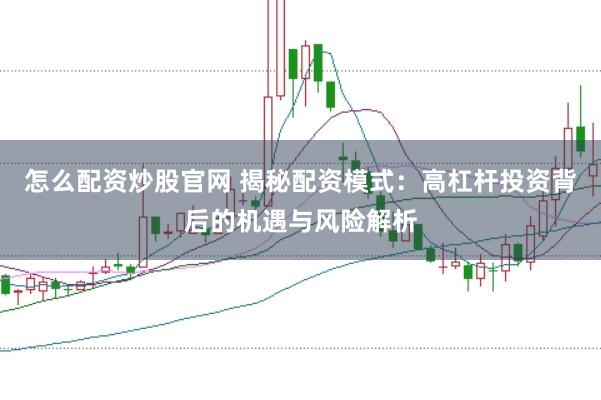 怎么配资炒股官网 揭秘配资模式：高杠杆投资背后的机遇与风险解析