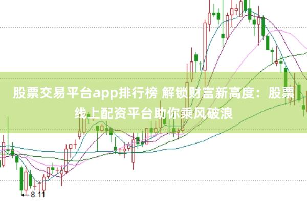 股票交易平台app排行榜 解锁财富新高度：股票线上配资平台助你乘风破浪