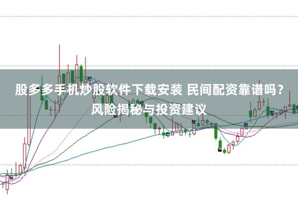 股多多手机炒股软件下载安装 民间配资靠谱吗?风险揭秘与投资建议