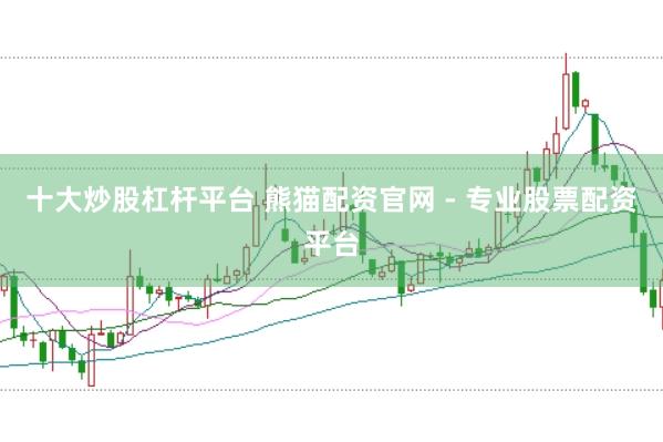 十大炒股杠杆平台 熊猫配资官网 - 专业股票配资平台