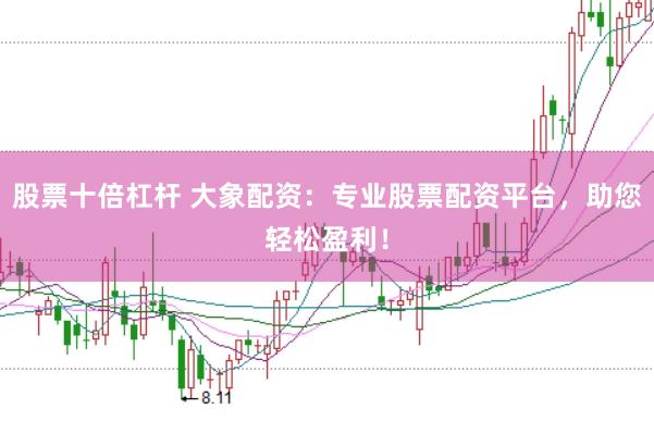 股票十倍杠杆 大象配资：专业股票配资平台，助您轻松盈利！