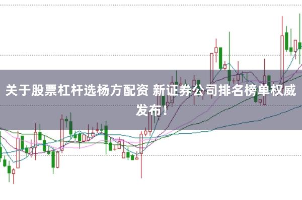 关于股票杠杆选杨方配资 新证券公司排名榜单权威发布！