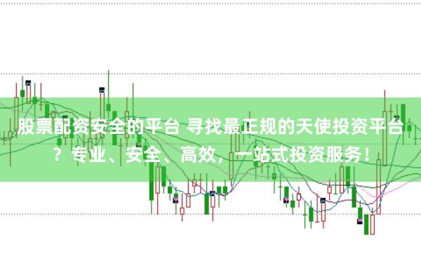 股票配资安全的平台 寻找最正规的天使投资平台？专业、安全、高效，一站式投资服务！