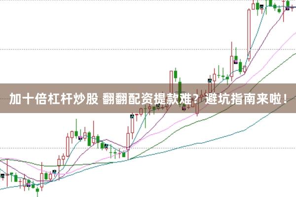 加十倍杠杆炒股 翻翻配资提款难？避坑指南来啦！