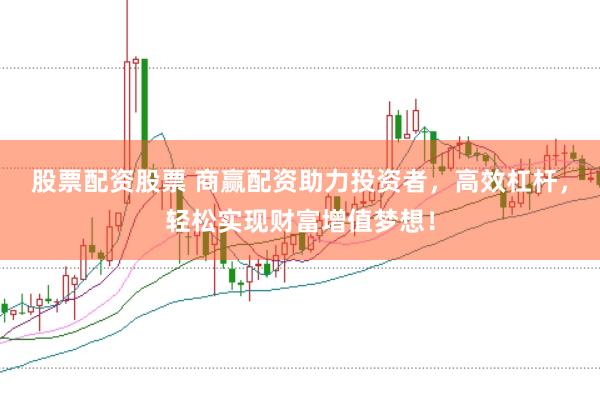 股票配资股票 商赢配资助力投资者，高效杠杆，轻松实现财富增值梦想！