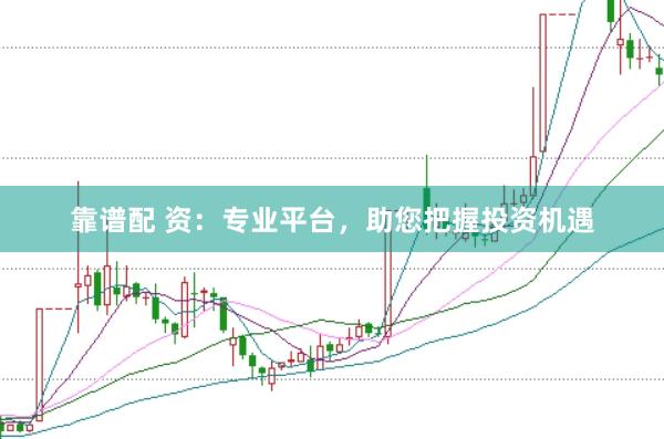 靠谱配 资：专业平台，助您把握投资机遇