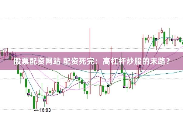 股票配资网站 配资死完：高杠杆炒股的末路？