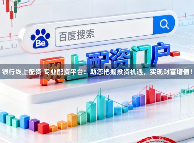 银行线上配资 专业配资平台：助您把握投资机遇，实现财富增值！