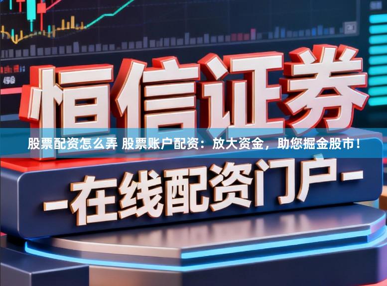 股票配资怎么弄 股票账户配资:放大资金,助您掘金股市!