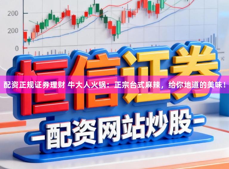 配资正规证券理财 牛大人火锅：正宗台式麻辣，给你地道的美味！