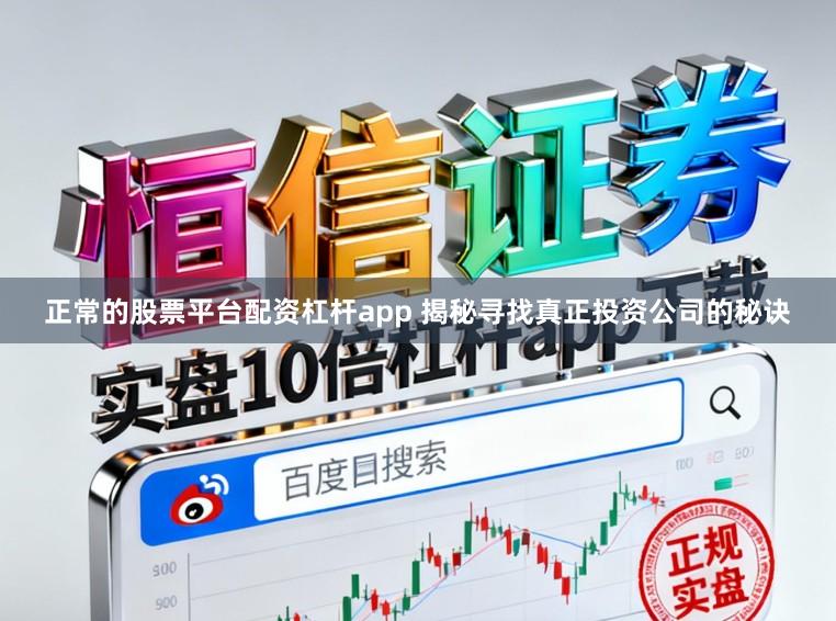 正常的股票平台配资杠杆app 揭秘寻找真正投资公司的秘诀