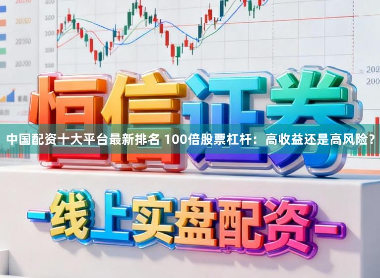 中国配资十大平台最新排名 100倍股票杠杆:高收益还是高风险?