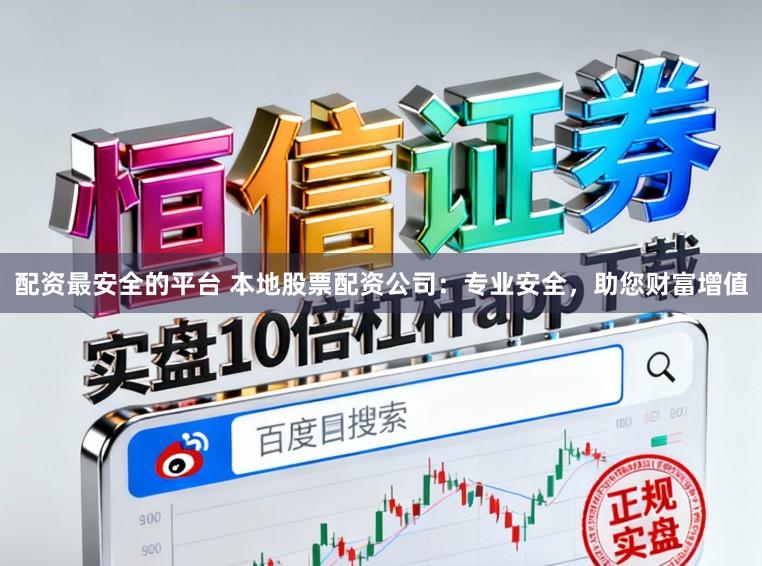 配资最安全的平台 本地股票配资公司:专业安全,助您财富增值