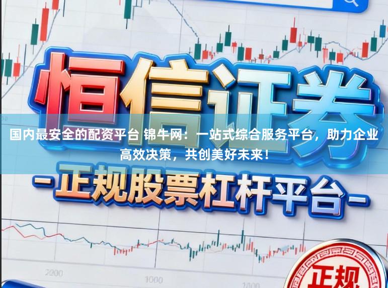 国内最安全的配资平台 锦牛网：一站式综合服务平台，助力企业高效决策，共创美好未来！