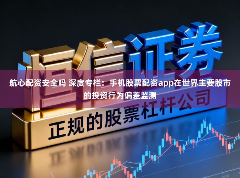 航心配资安全吗 深度专栏：手机股票配资app在世界主要股市的投资行为偏差监测