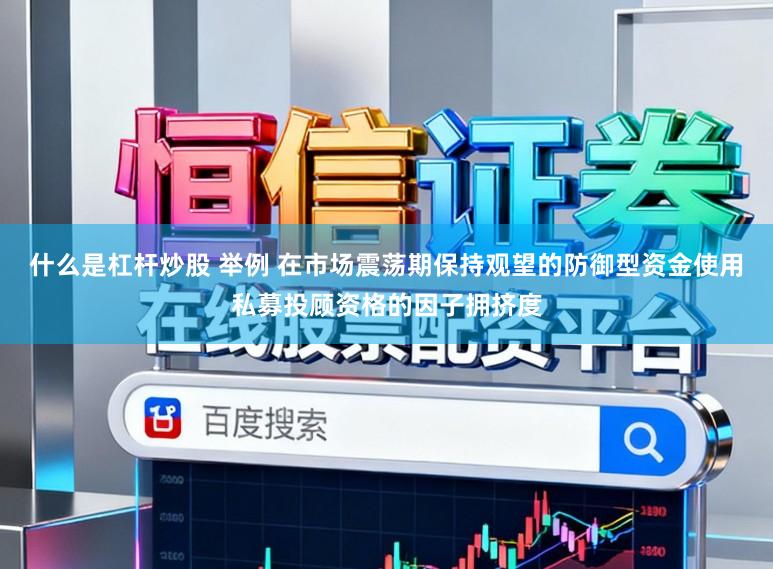 什么是杠杆炒股 举例 在市场震荡期保持观望的防御型资金使用私募投顾资格的因子拥挤度