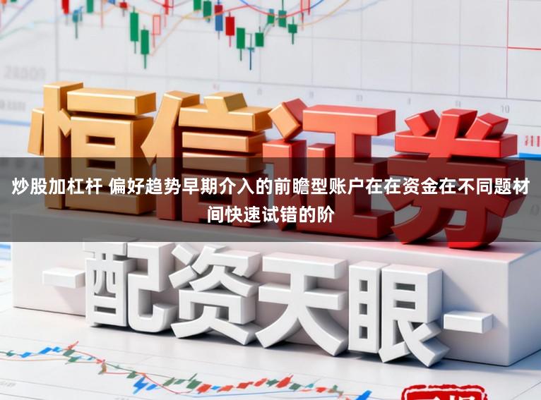 炒股加杠杆 偏好趋势早期介入的前瞻型账户在在资金在不同题材间快速试错的阶