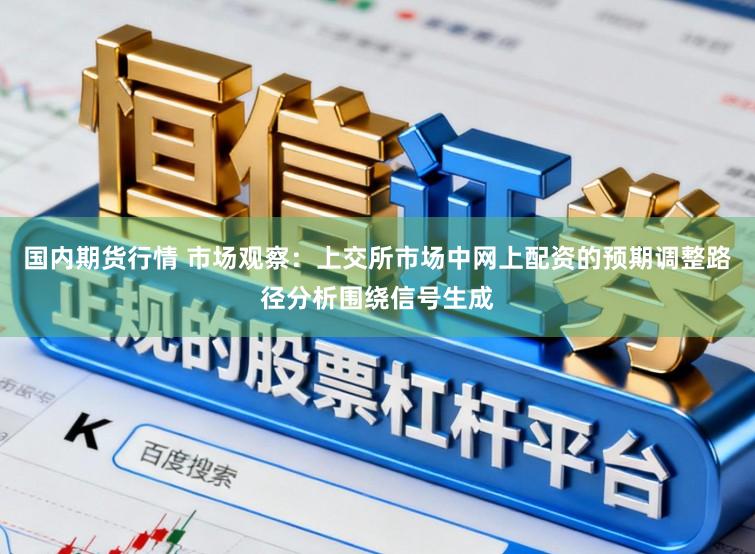 国内期货行情 市场观察：上交所市场中网上配资的预期调整路径分析围绕信号生成