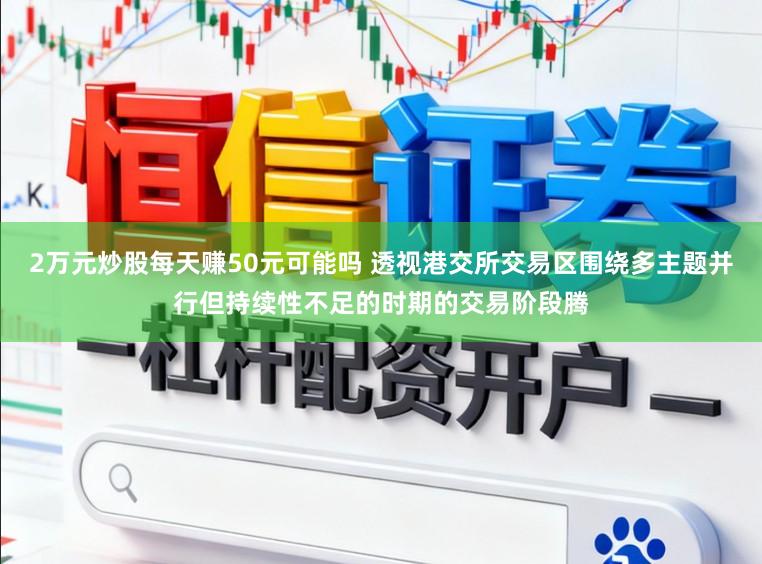2万元炒股每天赚50元可能吗 透视港交所交易区围绕多主题并行但持续性不足的时期的交易阶段腾