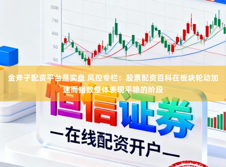 金斧子配资平台是实盘 风控专栏：股票配资百科在板块轮动加速而指数整体表现平稳的阶段