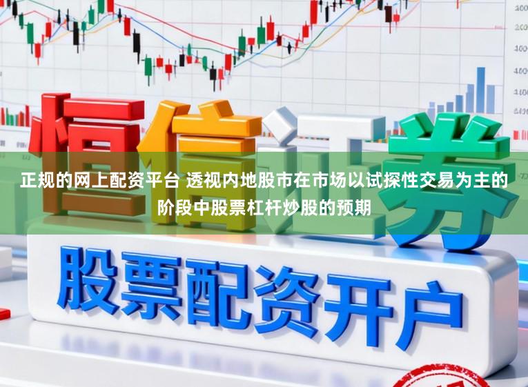 正规的网上配资平台 透视内地股市在市场以试探性交易为主的阶段中股票杠杆炒股的预期