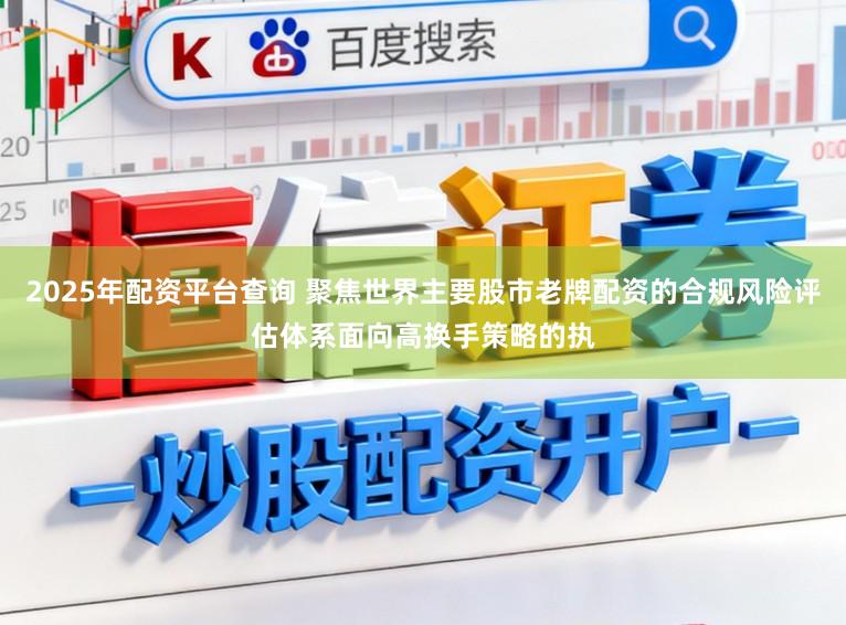 2025年配资平台查询 聚焦世界主要股市老牌配资的合规风险评估体系面向高换手策略的执